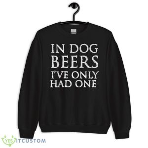 In Dog Beers I've Only Had One Shirt - Funny Drinking TShirt Shirt - Unisex Crewneck Sweatshirt