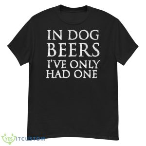 In Dog Beers I've Only Had One Shirt - Funny Drinking TShirt Shirt - G500 Men’s Classic T-Shirt