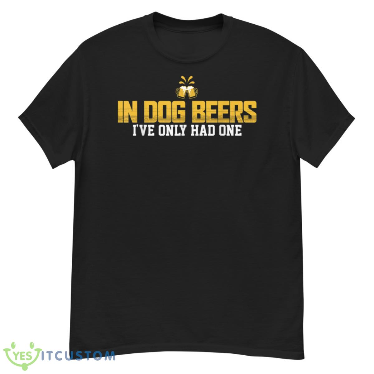 In Dog beers I've only had one Shirts 12 in dog beers ive only had one shirts