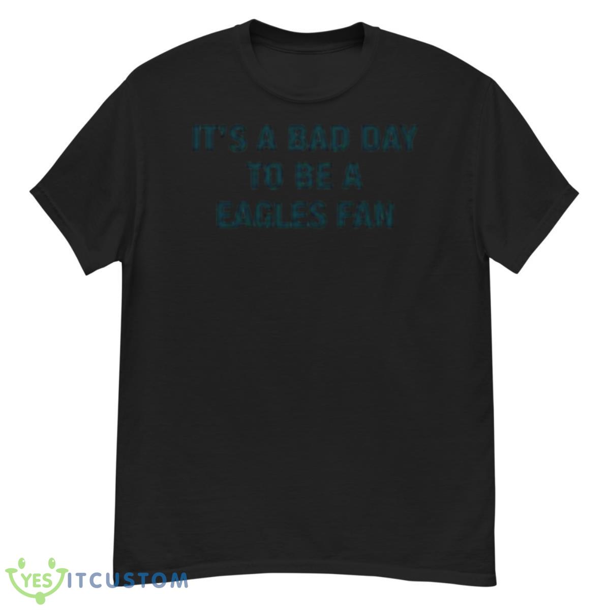 It’s A Bad Day To Be Eagles Fan Shirt 12 It’s A Bad Day To Be Eagles Fan Shirt - G500 Men’s Classic T-Shirt