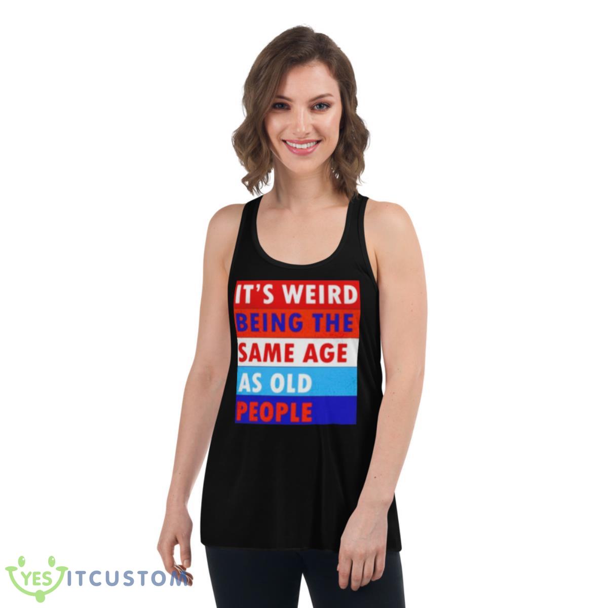 It’s Weird Being The Same Age As Old People Shirt 13 its weird being the same age as old people shirt 4