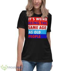 It’s Weird Being The Same Age As Old People Shirt 11 It’s Weird Being The Same Age As Old People Shirt - Women's Relaxed Short Sleeve Jersey Tee