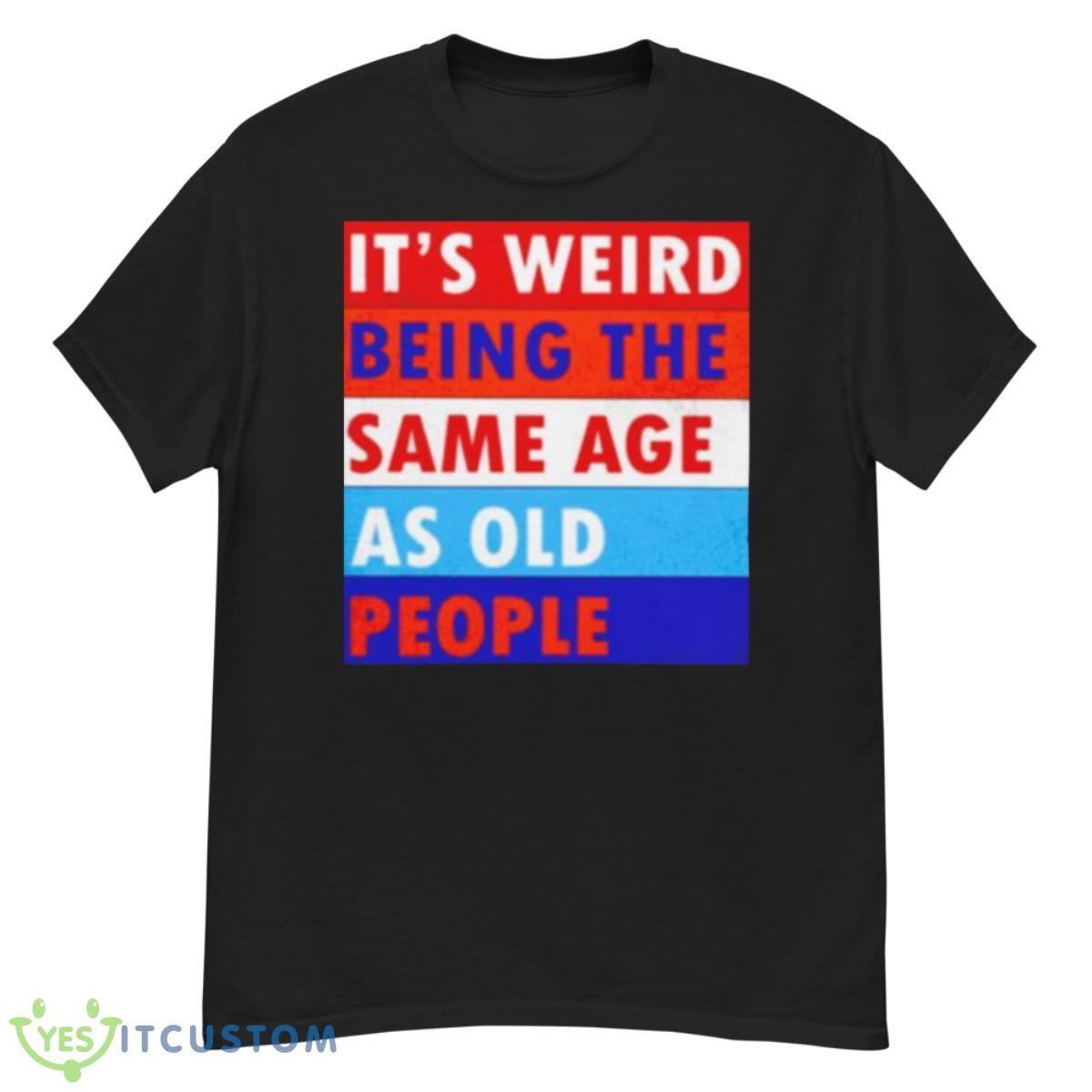 It’s Weird Being The Same Age As Old People Shirt 12 It’s Weird Being The Same Age As Old People Shirt - G500 Men’s Classic T-Shirt