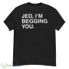 Jed I’m Begging You Shirt - G500 Men’s Classic T-Shirt
