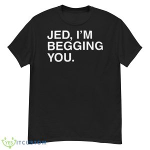 Jed I’m Begging You Shirt - G500 Men’s Classic T-Shirt