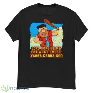 Lord Forgive Me For What I Must Yabba Dabba Doo Shirt - G500 Men’s Classic T-Shirt