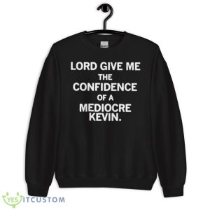 Lord give me the confidence of a mediocre kevin shirt 8 Lord give me the confidence of a mediocre kevin shirt - Unisex Crewneck Sweatshirt