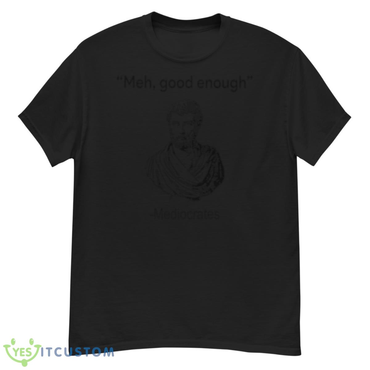 Mediocrates Meh Good Enough Shirt 12 Mediocrates Meh Good Enough Shirt - G500 Men’s Classic T-Shirt