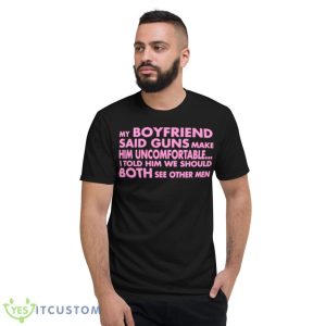 My Boyfriend Said Guns Make Him Uncomfortable Shirt 7 My Boyfriend Said Guns Make Him Uncomfortable Shirt - Short Sleeve T-Shirt