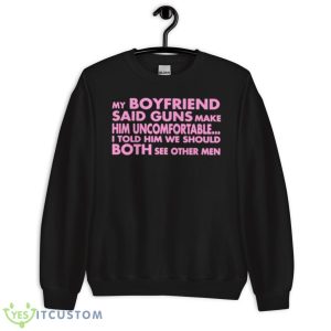 My Boyfriend Said Guns Make Him Uncomfortable Shirt 8 My Boyfriend Said Guns Make Him Uncomfortable Shirt - Unisex Crewneck Sweatshirt