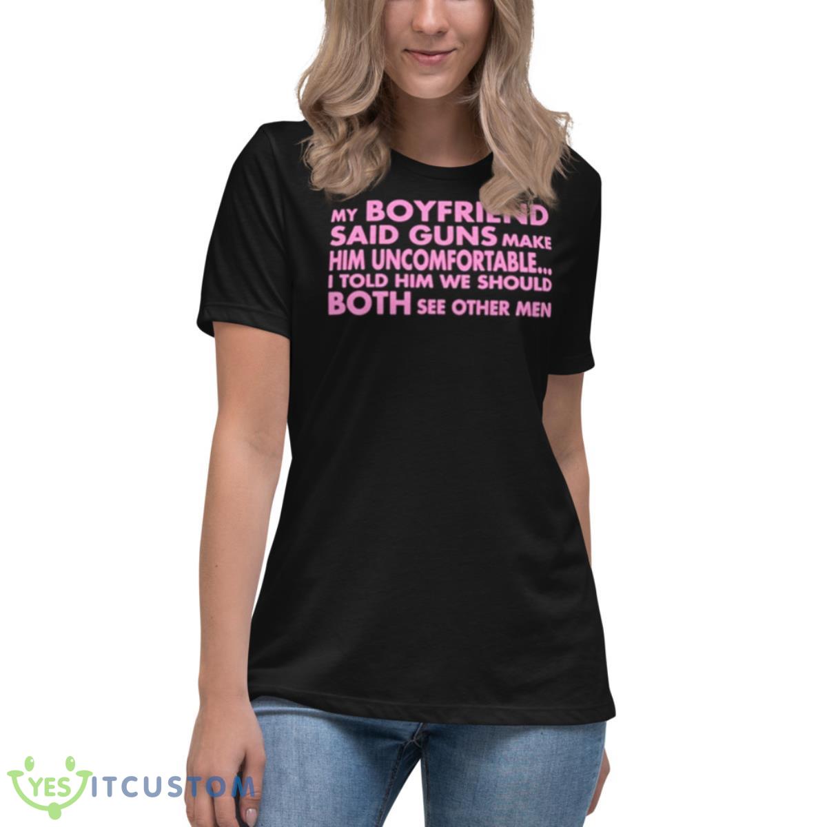 My Boyfriend Said Guns Make Him Uncomfortable Shirt 6 My Boyfriend Said Guns Make Him Uncomfortable Shirt - Women's Relaxed Short Sleeve Jersey Tee