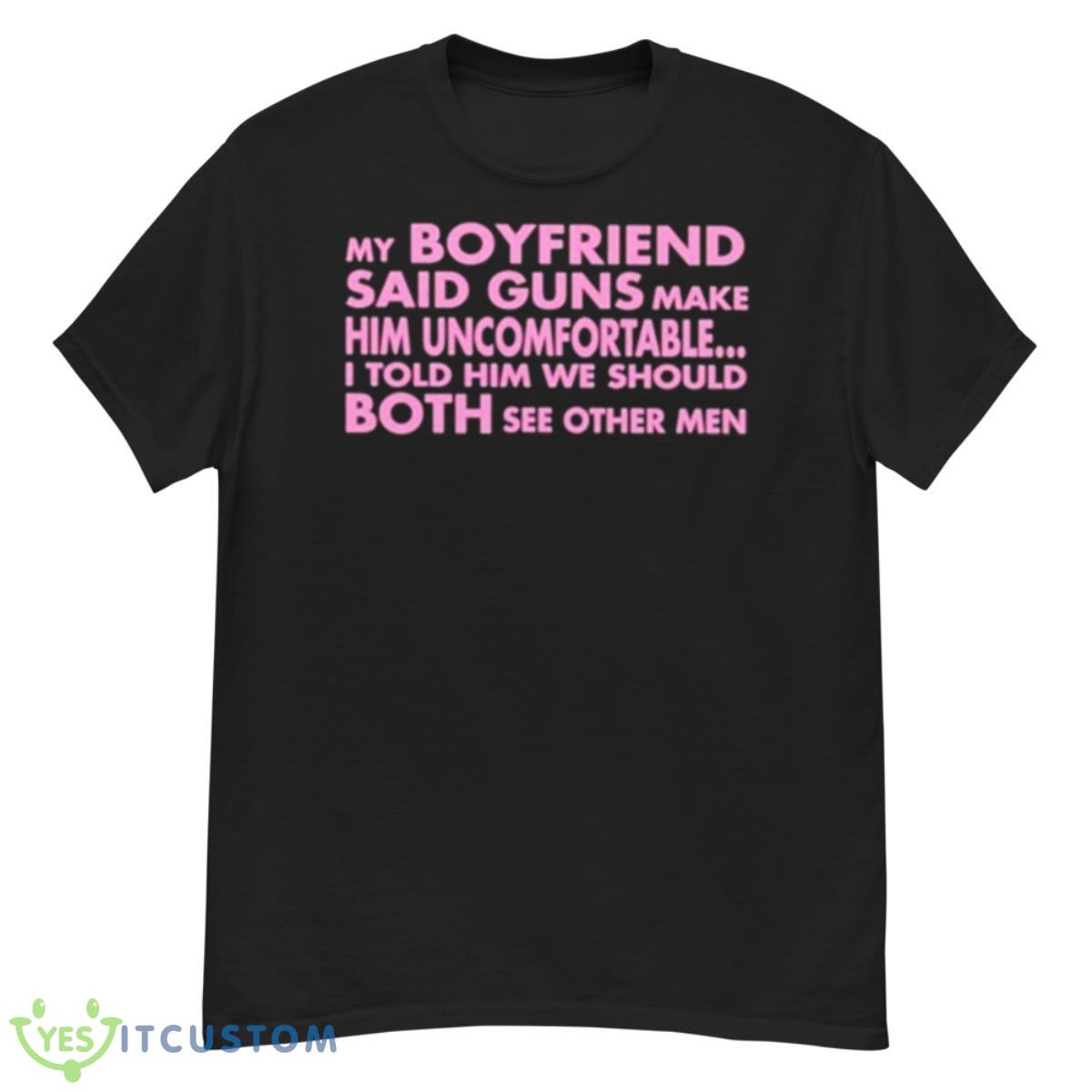 My Boyfriend Said Guns Make Him Uncomfortable Shirt 12 My Boyfriend Said Guns Make Him Uncomfortable Shirt - G500 Men’s Classic T-Shirt