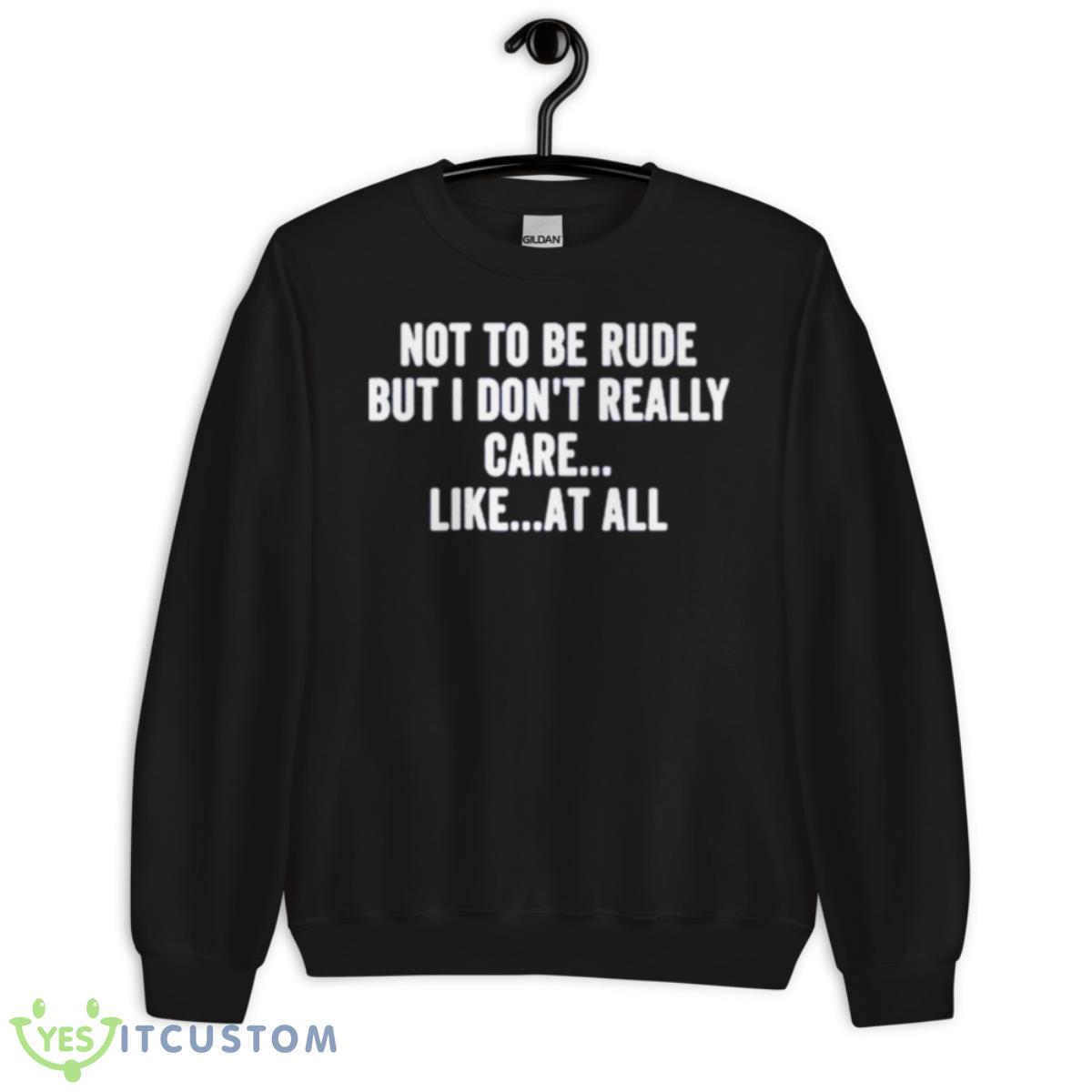 Not To Be Rude But I Don’t Really Care Like At All Shirt 3 Not To Be Rude But I Don’t Really Care Like At All Shirt - Unisex Crewneck Sweatshirt