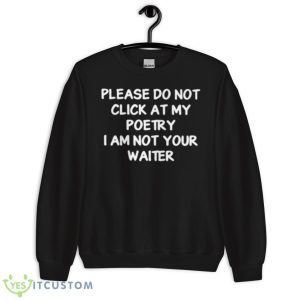 Please Do Not Click At My Poetry I Am Not Your Waiter Shirt 8 Please Do Not Click At My Poetry I Am Not Your Waiter Shirt - Unisex Crewneck Sweatshirt