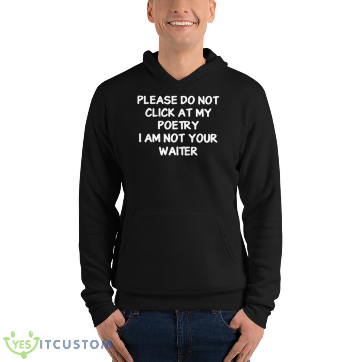 Please Do Not Click At My Poetry I Am Not Your Waiter Shirt 4 Please Do Not Click At My Poetry I Am Not Your Waiter Shirt - Unisex Fleece Pullover Hoodie