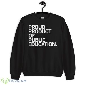 Proud Product Of Public Education Shirt 8 Proud Product Of Public Education Shirt - Unisex Crewneck Sweatshirt