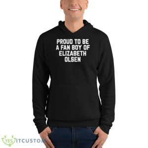 Proud To Be A Fan Boy Of Elizabeth Olsen Shirt 9 Proud To Be A Fan Boy Of Elizabeth Olsen Shirt - Unisex Fleece Pullover Hoodie
