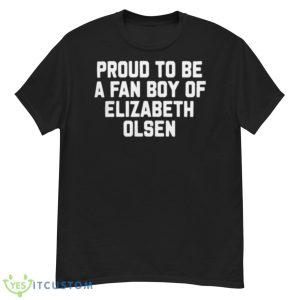 Proud To Be A Fan Boy Of Elizabeth Olsen Shirt - G500 Men’s Classic T-Shirt