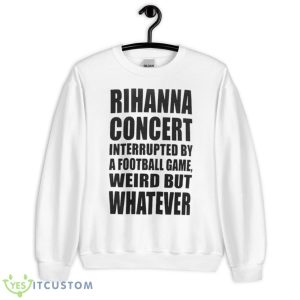 Rihanna Concert Interrupted By A Football Game Weird But Whatever Shirt - Unisex Heavy Blend Crewneck Sweatshirt