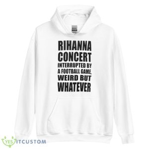 Rihanna Concert Interrupted By A Football Game Weird But Whatever Shirt - Unisex Heavy Blend Hooded Sweatshirt