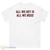 South Carolina Gamecocks All We Got Is All We Need shirt - 500 Men’s Classic Tee Gildan