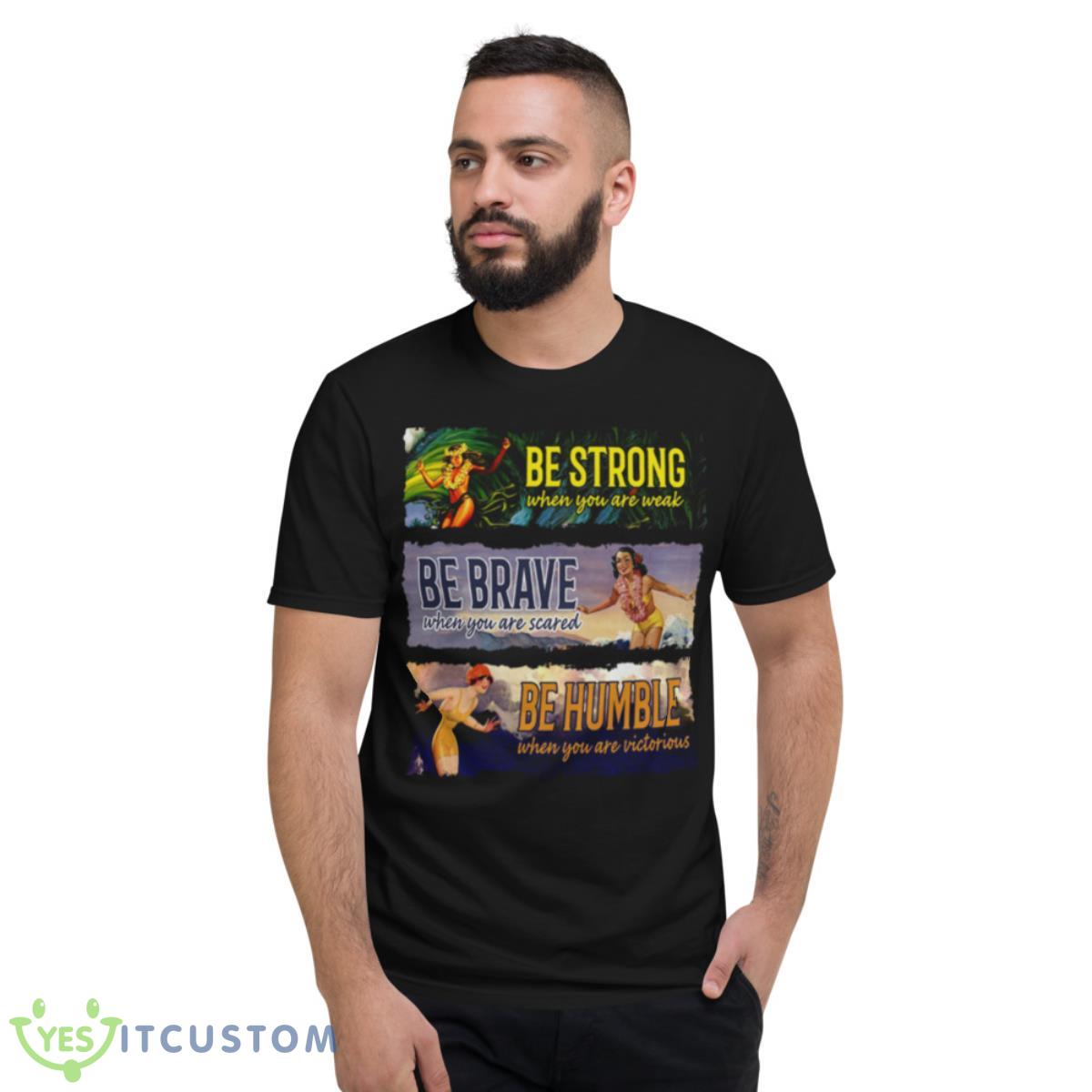 Surf Snowboard Be Strong When You Are Weak Be Brave Be Humble Shirt 2 Surf Snowboard Be Strong When You Are Weak Be Brave Be Humble Shirt - Short Sleeve T-Shirt