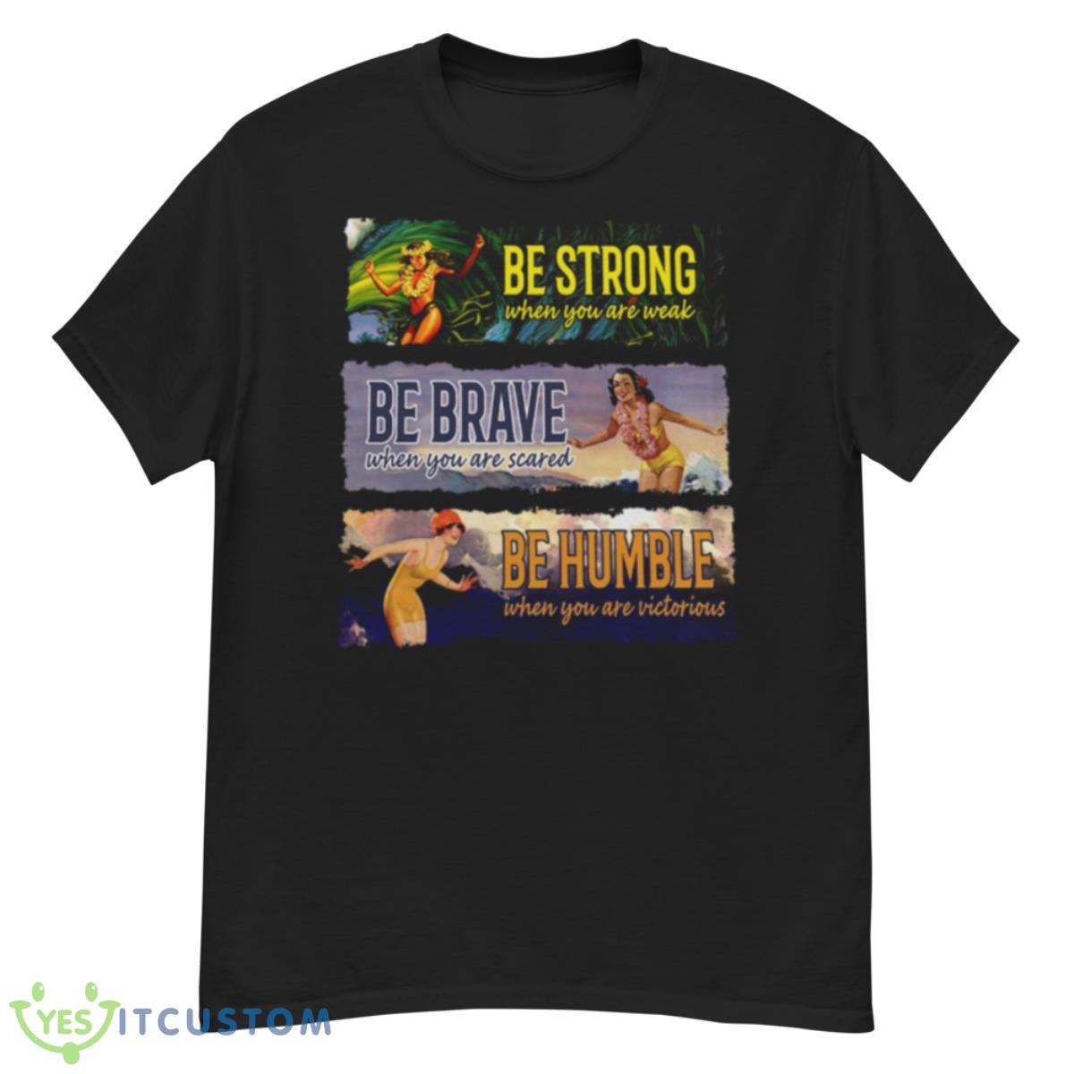 Surf Snowboard Be Strong When You Are Weak Be Brave Be Humble Shirt 12 Surf Snowboard Be Strong When You Are Weak Be Brave Be Humble Shirt - G500 Men’s Classic T-Shirt