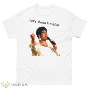 That’s ‘retha Franklin Aretha Franklin shirt - 500 Men’s Classic Tee Gildan
