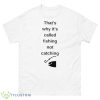 That’s Why It’s Called Fishing Not Catching Shirt - 500 Men’s Classic Tee Gildan