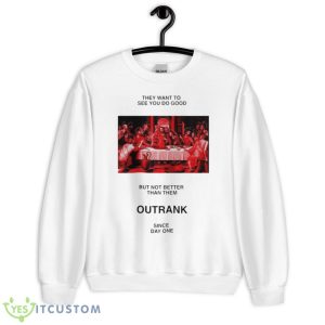 They want to see you do good but not better than them outrank since day one shirt - Unisex Heavy Blend Crewneck Sweatshirt