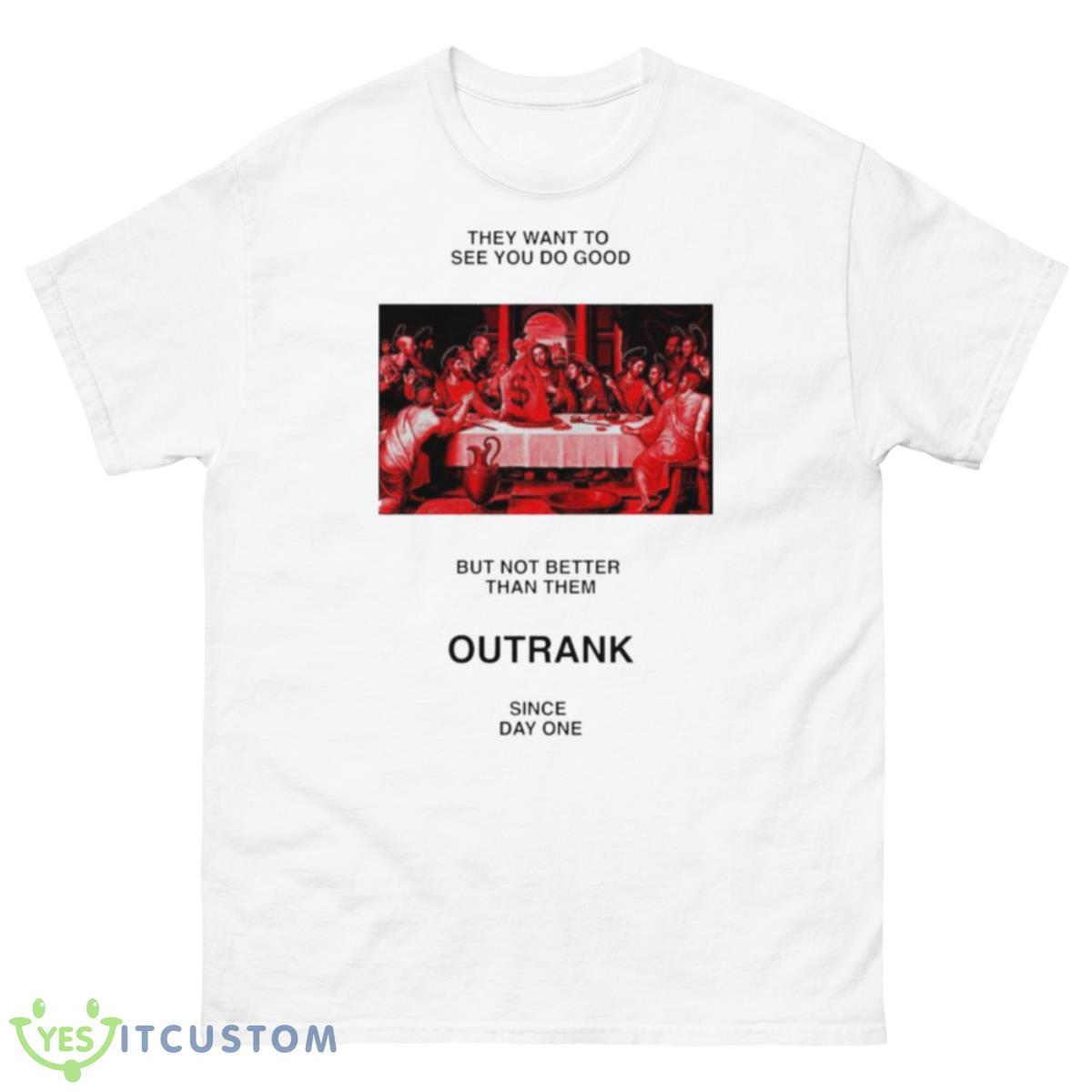 They want to see you do good but not better than them outrank since day one shirt 10 They want to see you do good but not better than them outrank since day one shirt - 500 Men’s Classic Tee Gildan