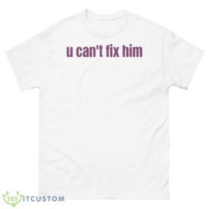 U Can’t Fix Him Shirt - 500 Men’s Classic Tee Gildan
