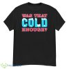Was that cold enough Buffalo Bills shirt - G500 Men’s Classic T-Shirt