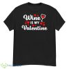 Wine Is My Valentine Shirt Funny Wine Lover Valentine’s Day Shirt - G500 Men’s Classic T-Shirt