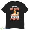 Yes I Really Do Need All These Ferrets Shirt Product Photo 1