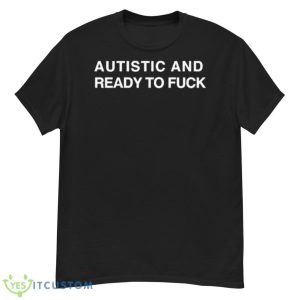 Autistic And Ready To Fuck Shirt - G500 Men’s Classic T-Shirt