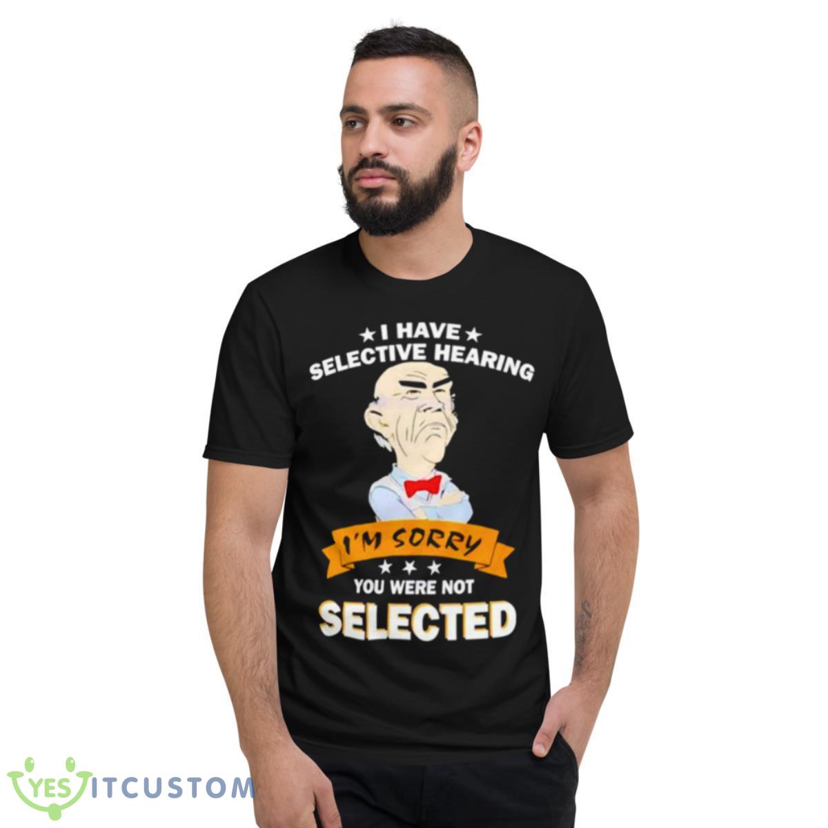 Awesome I Have Selective Hearing Im Sorry You Were Not Selected Shirt 2 Awesome I Have Selective Hearing Im Sorry You Were Not Selected Shirt - Short Sleeve T-Shirt