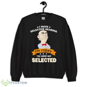 Awesome I Have Selective Hearing Im Sorry You Were Not Selected Shirt 8 Awesome I Have Selective Hearing Im Sorry You Were Not Selected Shirt - Unisex Crewneck Sweatshirt