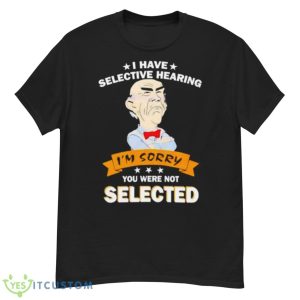 Awesome I Have Selective Hearing Im Sorry You Were Not Selected Shirt - G500 Men’s Classic T-Shirt