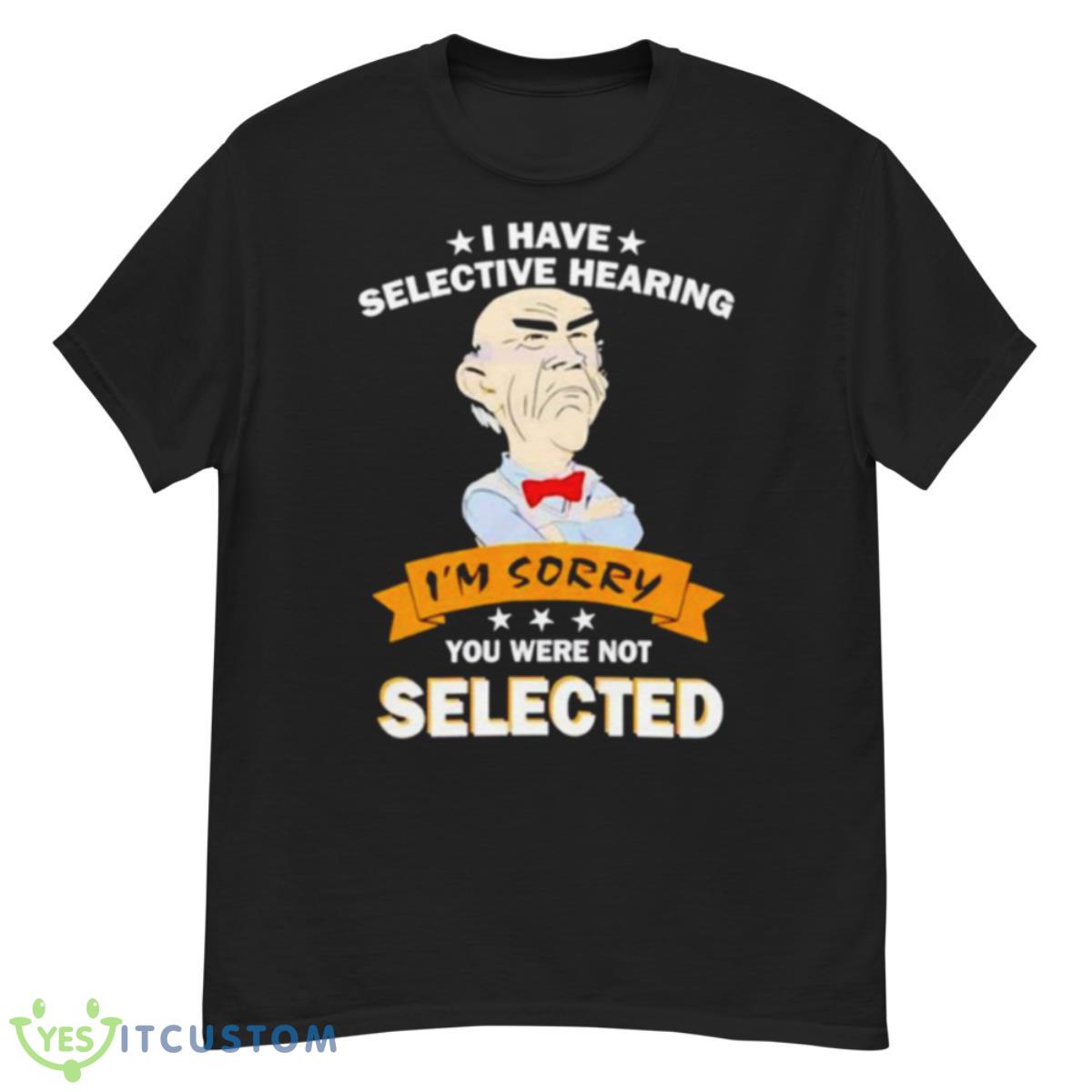 Awesome I Have Selective Hearing Im Sorry You Were Not Selected Shirt 12 Awesome I Have Selective Hearing Im Sorry You Were Not Selected Shirt - G500 Men’s Classic T-Shirt