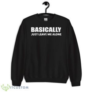 Basically Just Leave Me Alone Shirt 8 Basically Just Leave Me Alone Shirt - Unisex Crewneck Sweatshirt