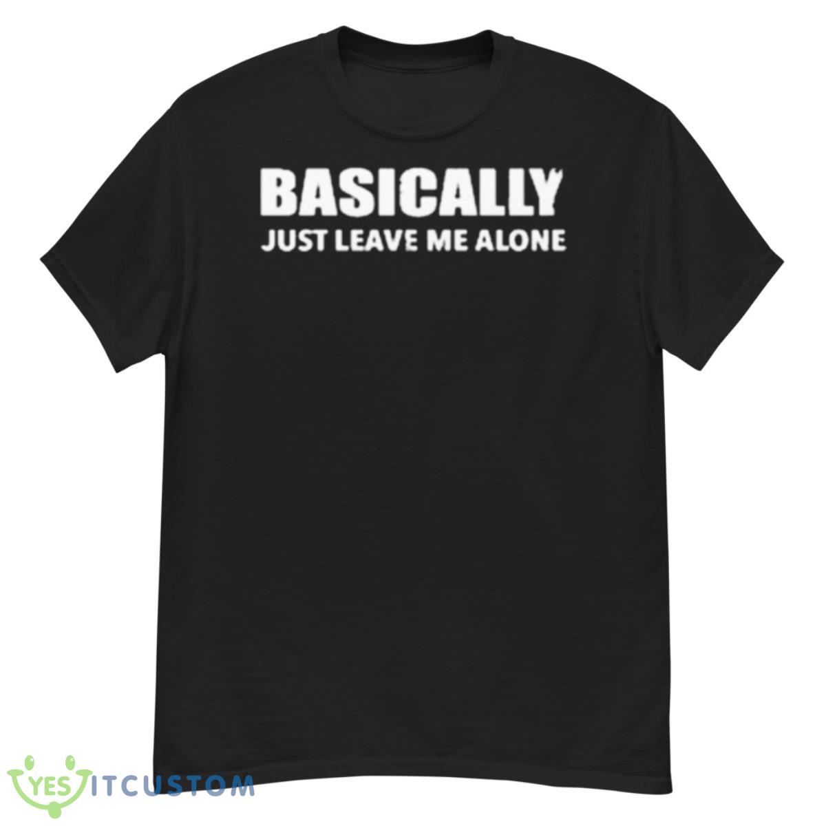 Basically Just Leave Me Alone Shirt 12 Basically Just Leave Me Alone Shirt - G500 Men’s Classic T-Shirt