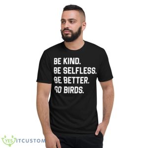 Be Kind Be Selfless Be Better Go Birds Shirt - Short Sleeve T-Shirt