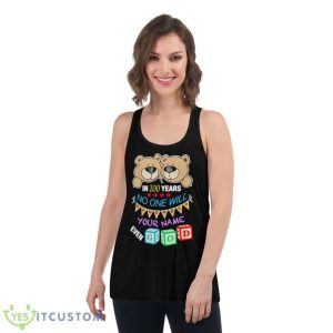 Bear In 100 Years No One Will Your Name Even Shirt - Women's Flowy Racerback Tank