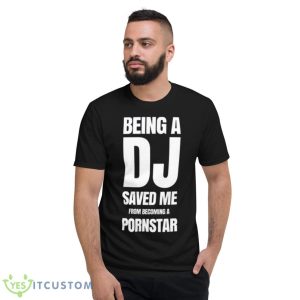 Being A Dj Saved Me From Becoming A Pornstar Shirt - Short Sleeve T-Shirt