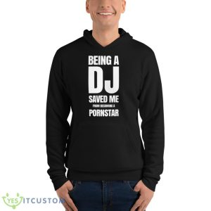 Being A Dj Saved Me From Becoming A Pornstar Shirt - Unisex Fleece Pullover Hoodie