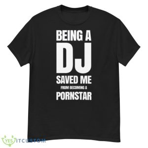 Being A Dj Saved Me From Becoming A Pornstar Shirt - G500 Men’s Classic T-Shirt