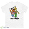Bert And Ernie Better Together Kids Shirt - 500 Men’s Classic Tee Gildan