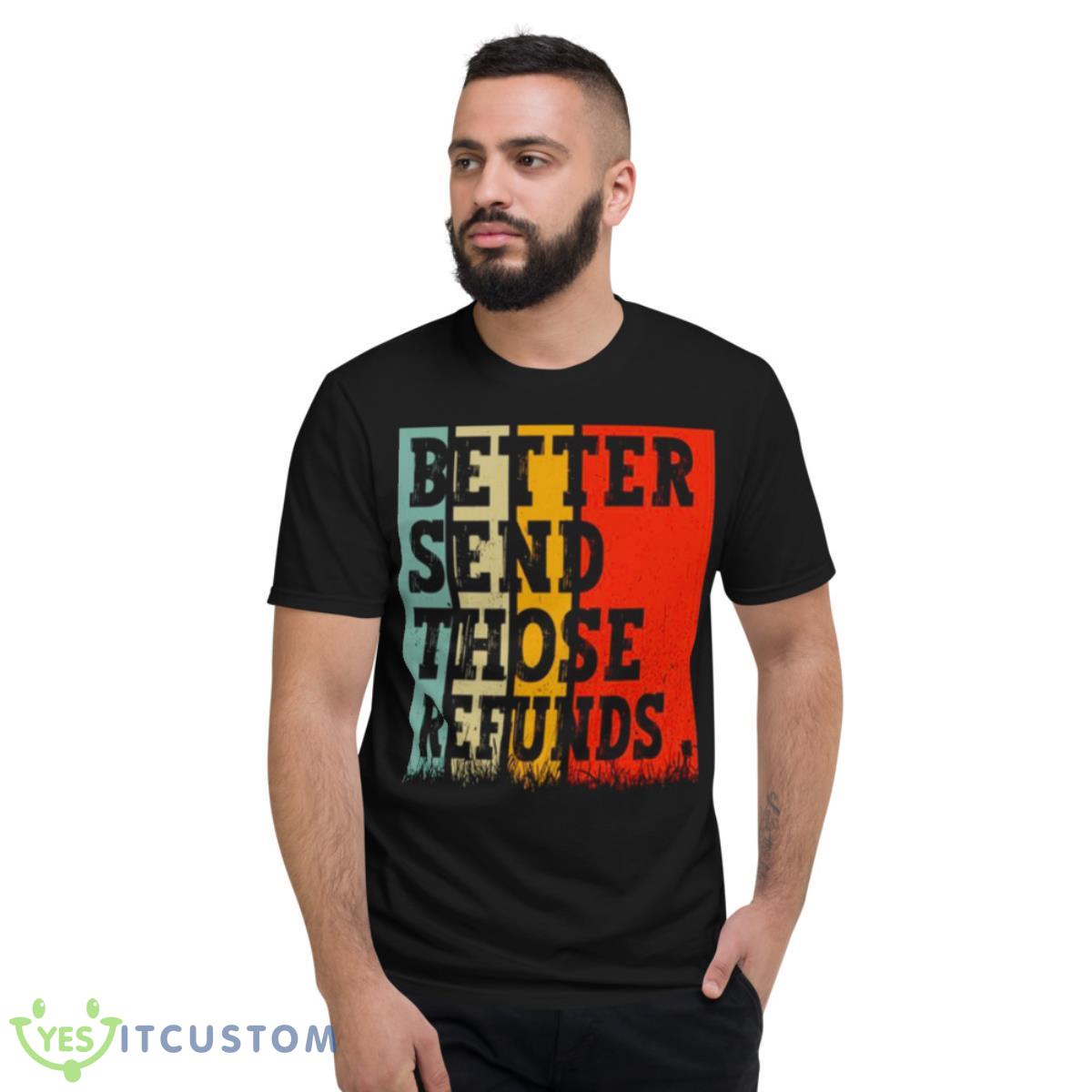 Better Send Those Refunds shirt 2 Better Send Those Refunds shirt - Short Sleeve T-Shirt