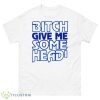 Bitch Give Me Some Head Shirt - 500 Men’s Classic Tee Gildan